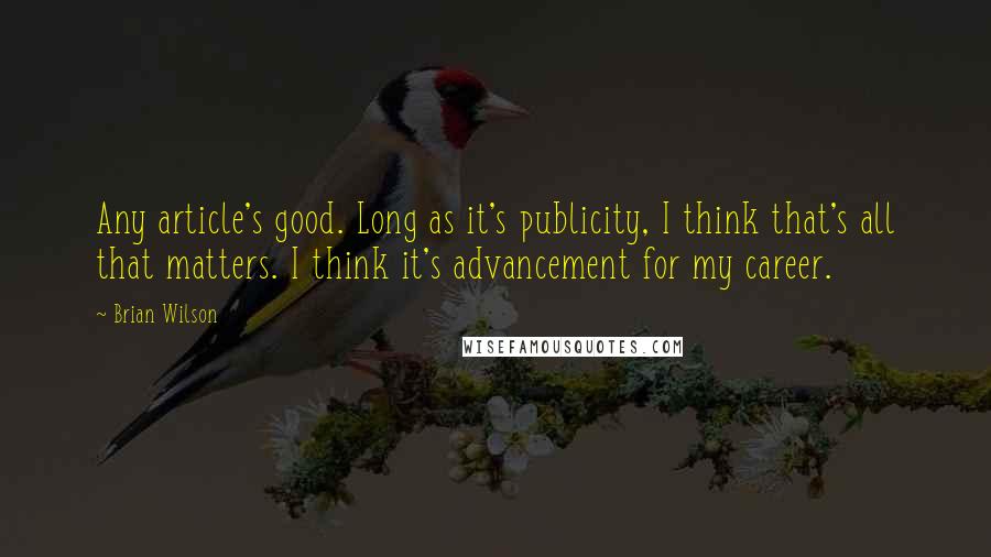 Brian Wilson Quotes: Any article's good. Long as it's publicity, I think that's all that matters. I think it's advancement for my career.