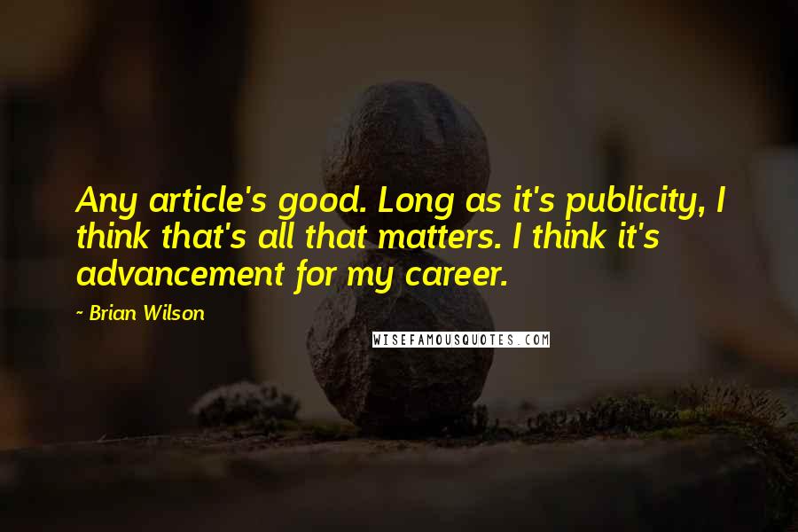 Brian Wilson Quotes: Any article's good. Long as it's publicity, I think that's all that matters. I think it's advancement for my career.