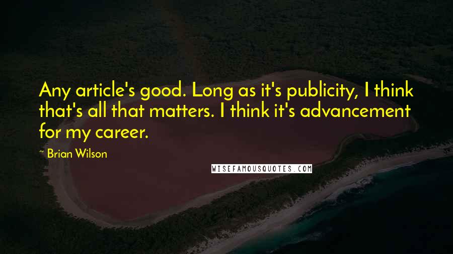 Brian Wilson Quotes: Any article's good. Long as it's publicity, I think that's all that matters. I think it's advancement for my career.