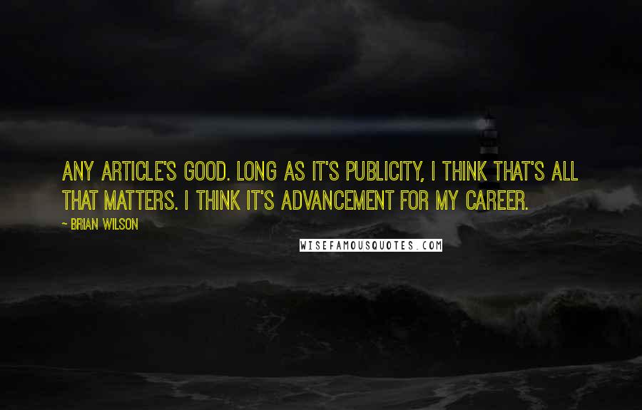 Brian Wilson Quotes: Any article's good. Long as it's publicity, I think that's all that matters. I think it's advancement for my career.