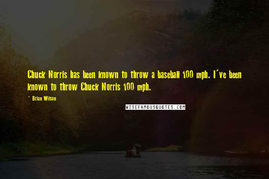 Brian Wilson Quotes: Chuck Norris has been known to throw a baseball 100 mph. I've been known to throw Chuck Norris 100 mph.