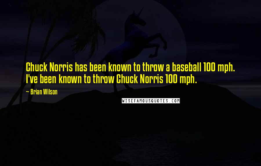 Brian Wilson Quotes: Chuck Norris has been known to throw a baseball 100 mph. I've been known to throw Chuck Norris 100 mph.