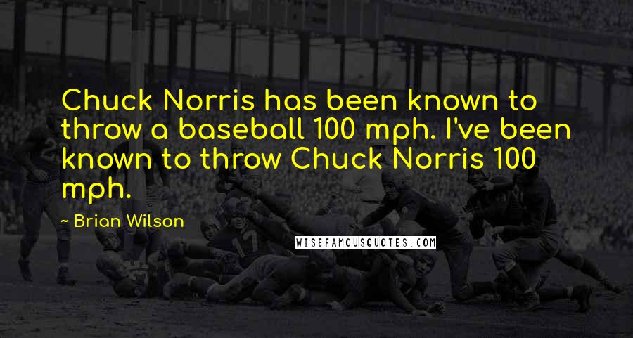 Brian Wilson Quotes: Chuck Norris has been known to throw a baseball 100 mph. I've been known to throw Chuck Norris 100 mph.