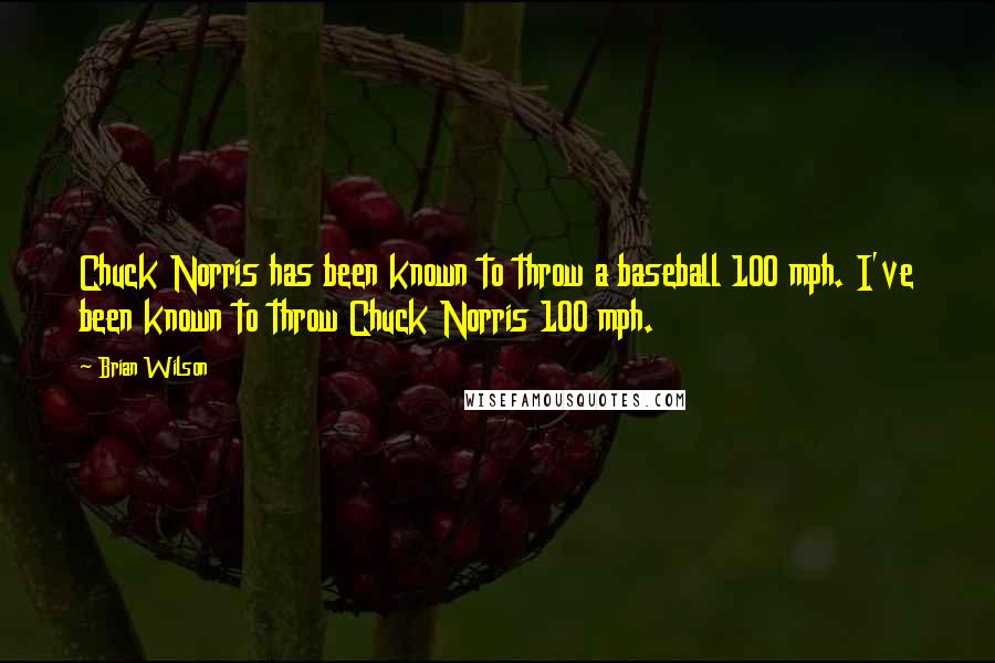 Brian Wilson Quotes: Chuck Norris has been known to throw a baseball 100 mph. I've been known to throw Chuck Norris 100 mph.