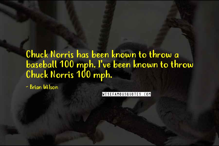 Brian Wilson Quotes: Chuck Norris has been known to throw a baseball 100 mph. I've been known to throw Chuck Norris 100 mph.