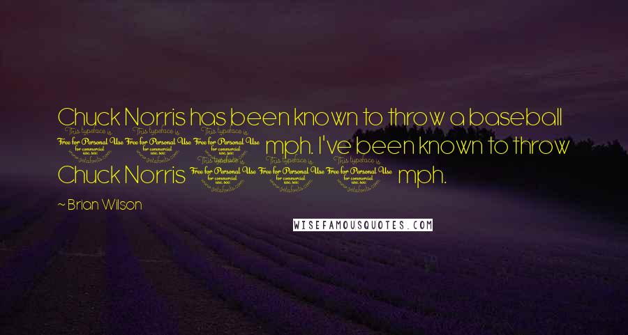 Brian Wilson Quotes: Chuck Norris has been known to throw a baseball 100 mph. I've been known to throw Chuck Norris 100 mph.