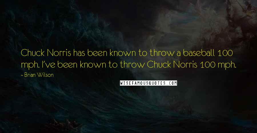 Brian Wilson Quotes: Chuck Norris has been known to throw a baseball 100 mph. I've been known to throw Chuck Norris 100 mph.