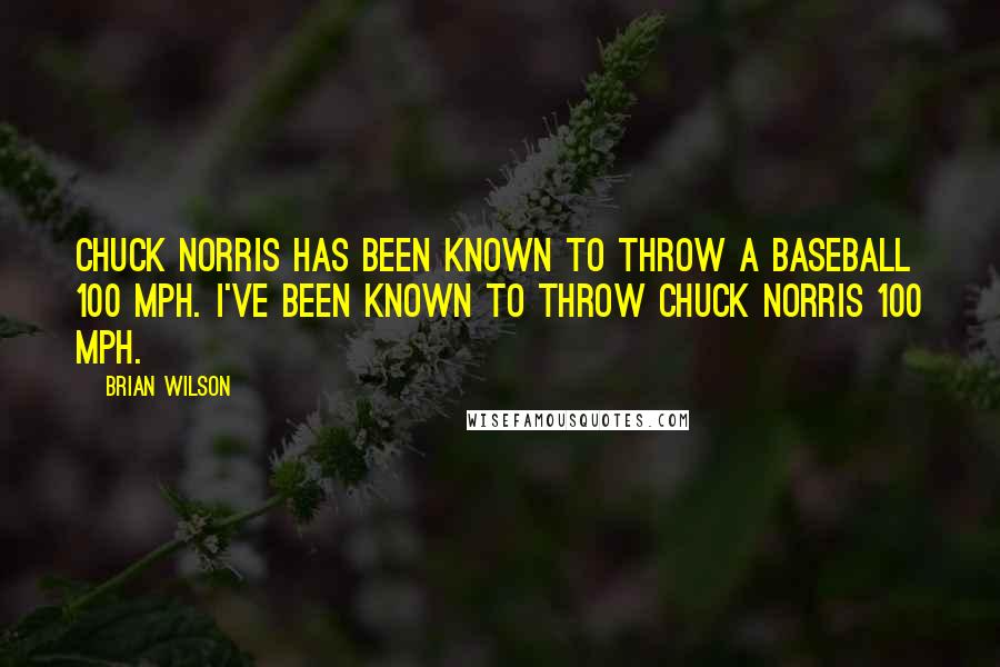 Brian Wilson Quotes: Chuck Norris has been known to throw a baseball 100 mph. I've been known to throw Chuck Norris 100 mph.