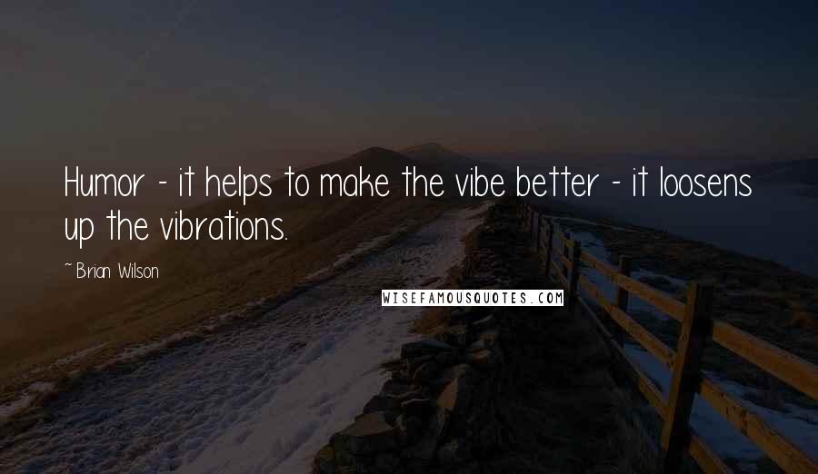 Brian Wilson Quotes: Humor - it helps to make the vibe better - it loosens up the vibrations.