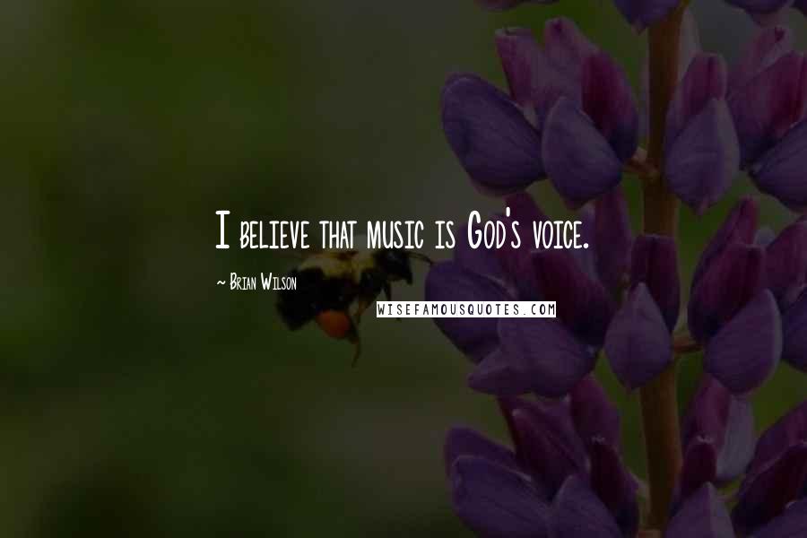 Brian Wilson Quotes: I believe that music is God's voice.