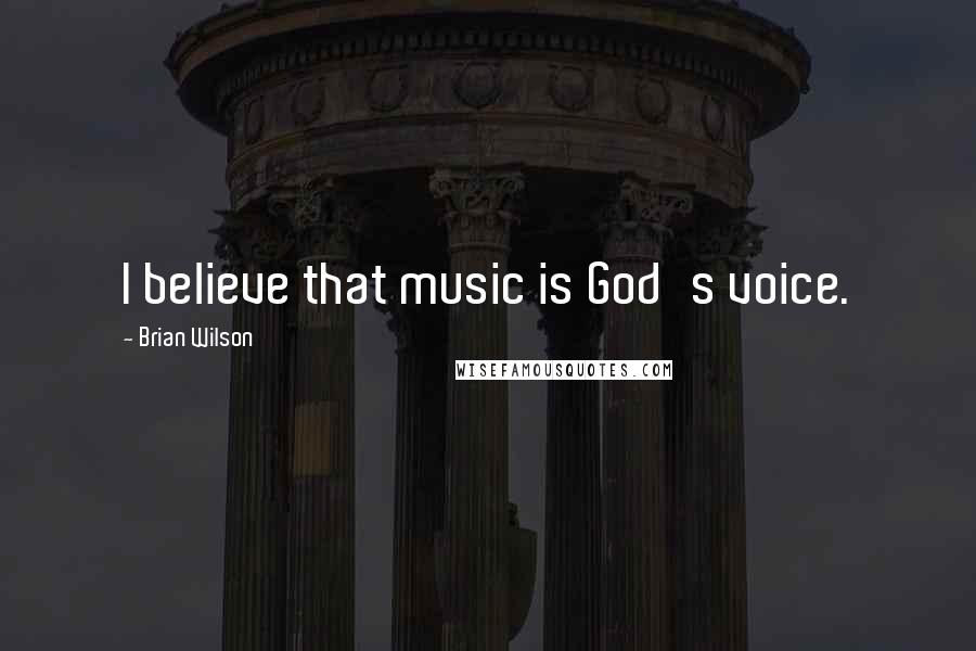 Brian Wilson Quotes: I believe that music is God's voice.