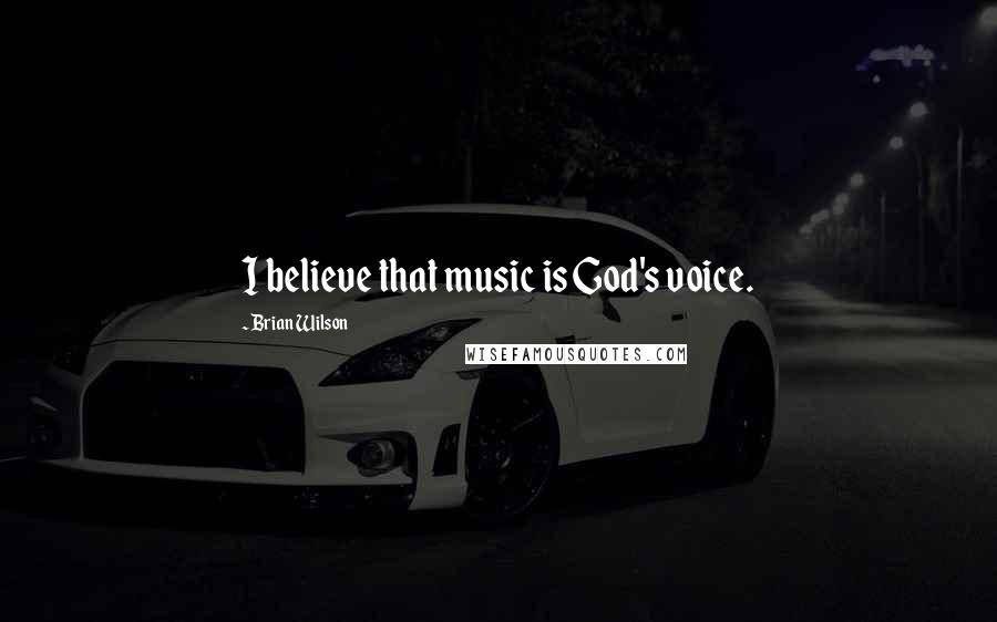 Brian Wilson Quotes: I believe that music is God's voice.