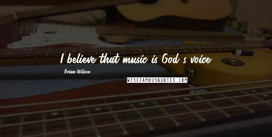 Brian Wilson Quotes: I believe that music is God's voice.