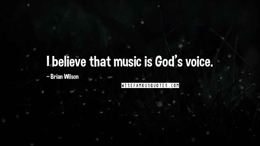 Brian Wilson Quotes: I believe that music is God's voice.