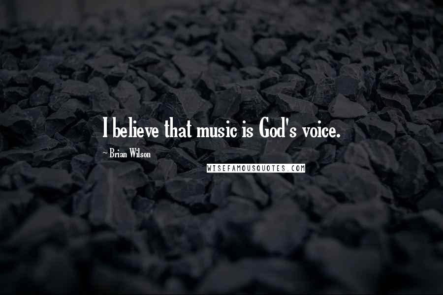 Brian Wilson Quotes: I believe that music is God's voice.