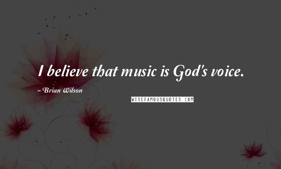 Brian Wilson Quotes: I believe that music is God's voice.