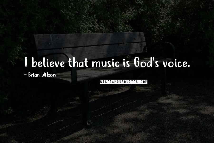 Brian Wilson Quotes: I believe that music is God's voice.