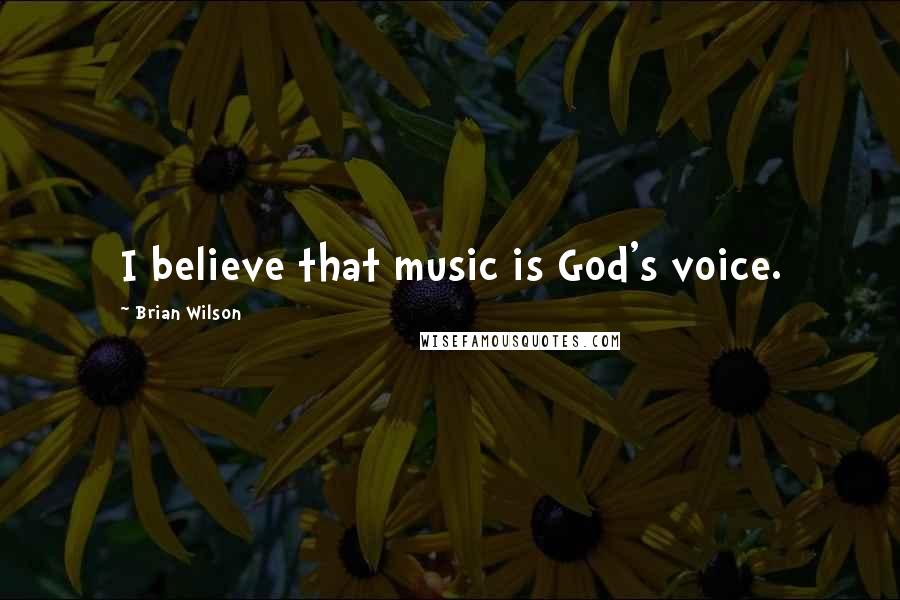 Brian Wilson Quotes: I believe that music is God's voice.