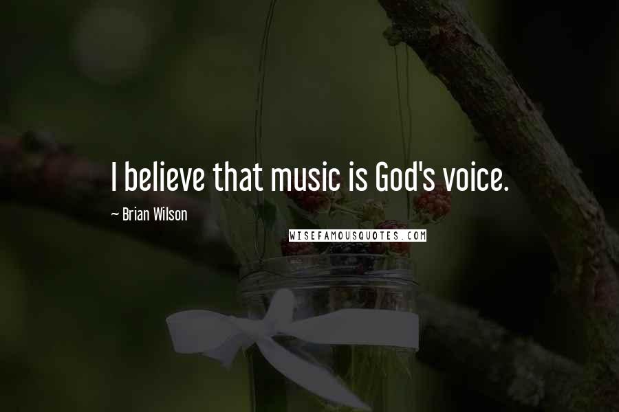 Brian Wilson Quotes: I believe that music is God's voice.