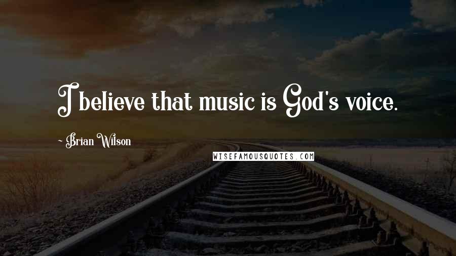 Brian Wilson Quotes: I believe that music is God's voice.