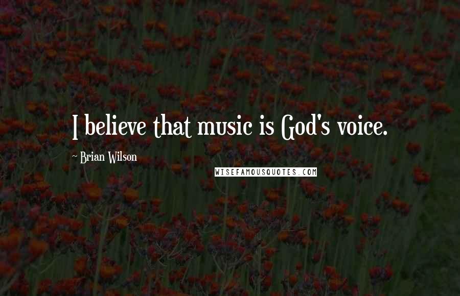 Brian Wilson Quotes: I believe that music is God's voice.