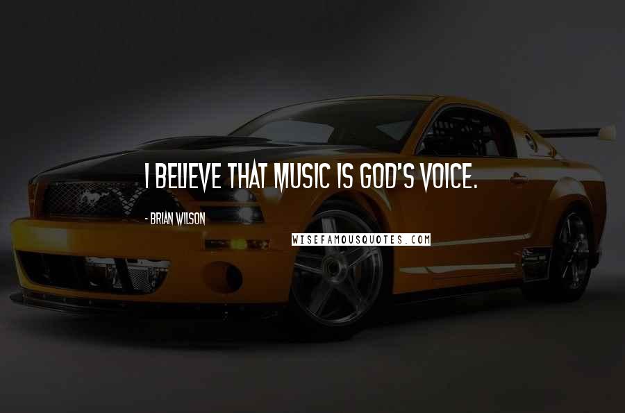 Brian Wilson Quotes: I believe that music is God's voice.