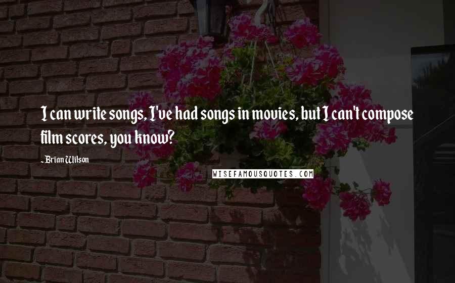 Brian Wilson Quotes: I can write songs, I've had songs in movies, but I can't compose film scores, you know?