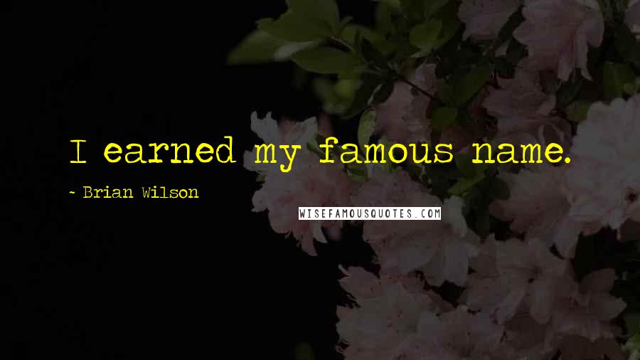 Brian Wilson Quotes: I earned my famous name.
