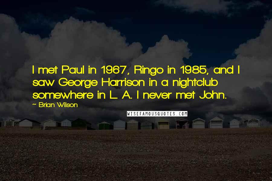 Brian Wilson Quotes: I met Paul in 1967, Ringo in 1985, and I saw George Harrison in a nightclub somewhere in L. A. I never met John.