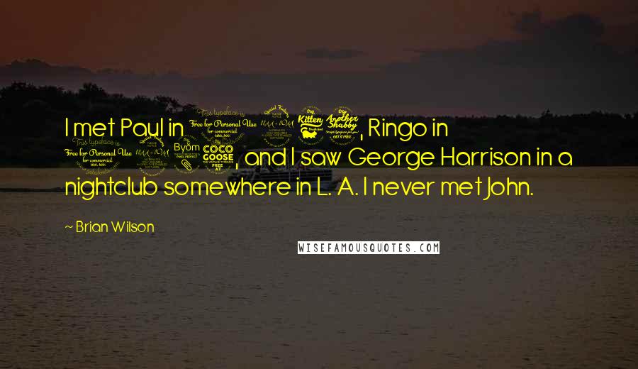 Brian Wilson Quotes: I met Paul in 1967, Ringo in 1985, and I saw George Harrison in a nightclub somewhere in L. A. I never met John.