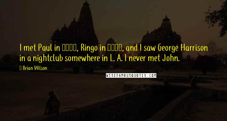 Brian Wilson Quotes: I met Paul in 1967, Ringo in 1985, and I saw George Harrison in a nightclub somewhere in L. A. I never met John.