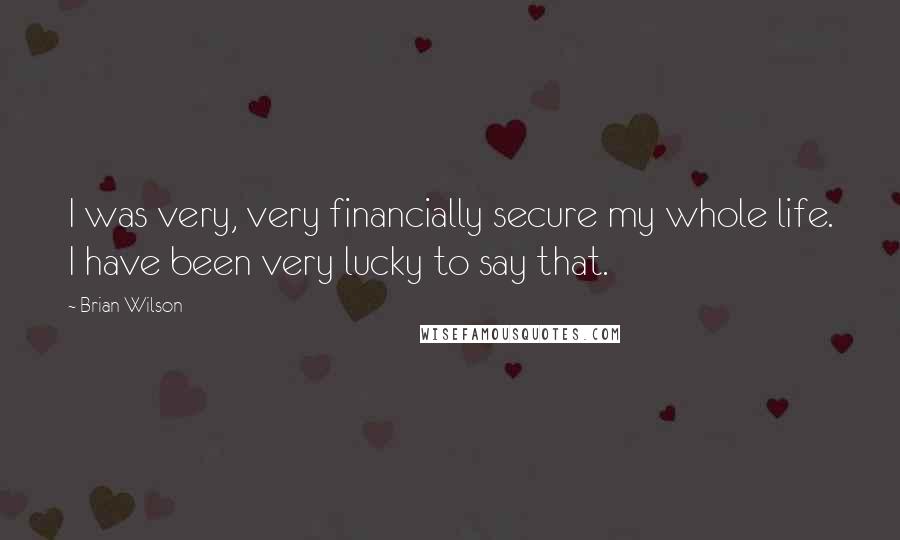 Brian Wilson Quotes: I was very, very financially secure my whole life. I have been very lucky to say that.