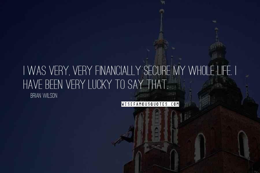 Brian Wilson Quotes: I was very, very financially secure my whole life. I have been very lucky to say that.