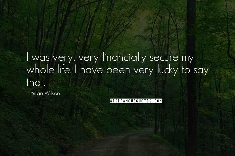 Brian Wilson Quotes: I was very, very financially secure my whole life. I have been very lucky to say that.