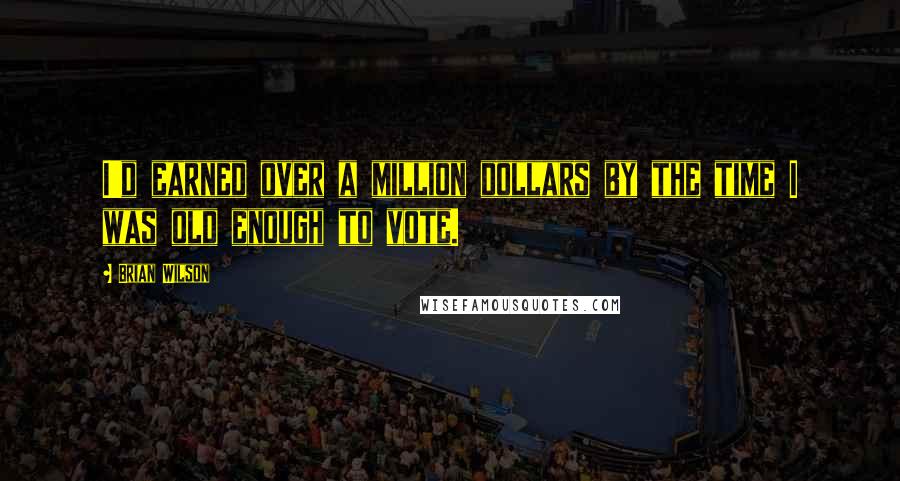 Brian Wilson Quotes: I'd earned over a million dollars by the time I was old enough to vote.