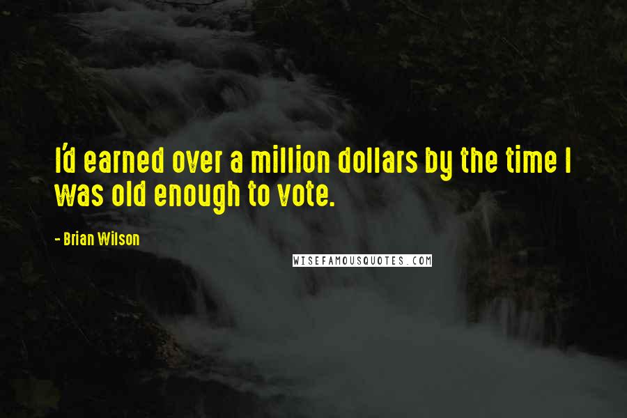 Brian Wilson Quotes: I'd earned over a million dollars by the time I was old enough to vote.