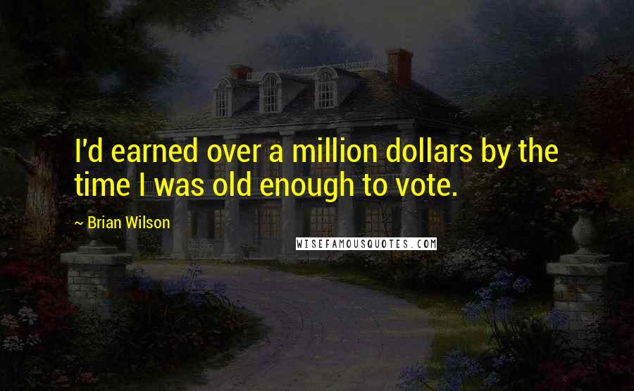 Brian Wilson Quotes: I'd earned over a million dollars by the time I was old enough to vote.