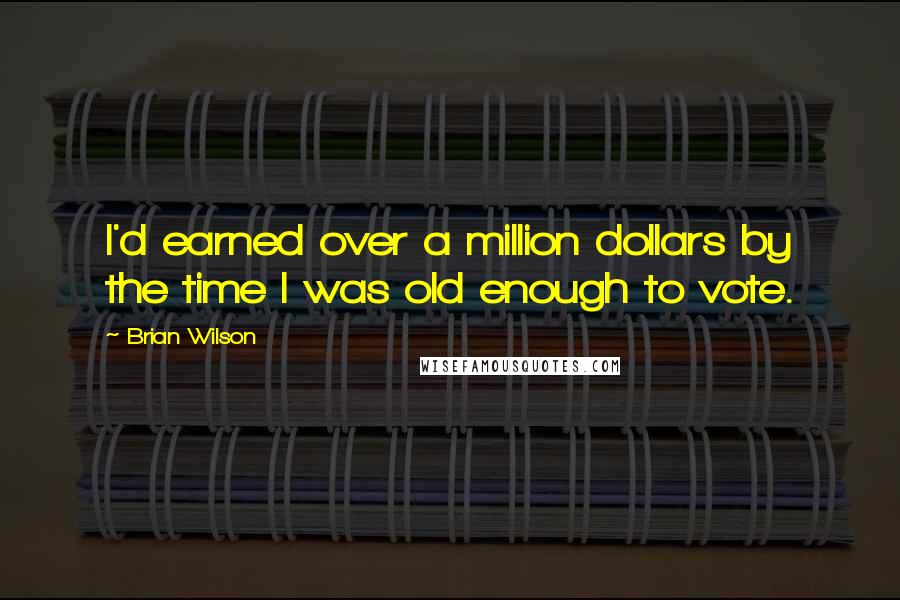 Brian Wilson Quotes: I'd earned over a million dollars by the time I was old enough to vote.