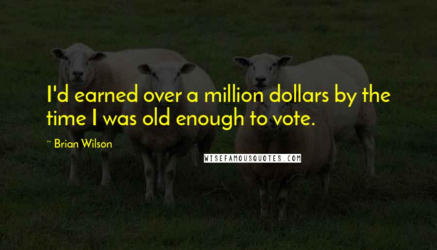 Brian Wilson Quotes: I'd earned over a million dollars by the time I was old enough to vote.