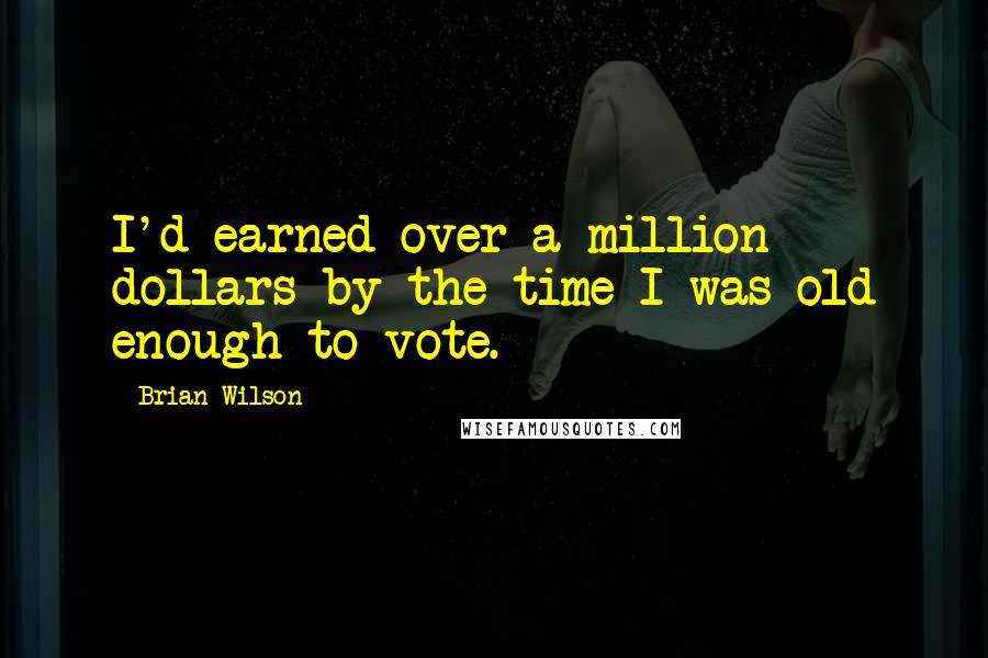 Brian Wilson Quotes: I'd earned over a million dollars by the time I was old enough to vote.