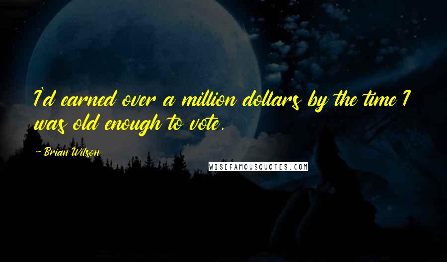 Brian Wilson Quotes: I'd earned over a million dollars by the time I was old enough to vote.