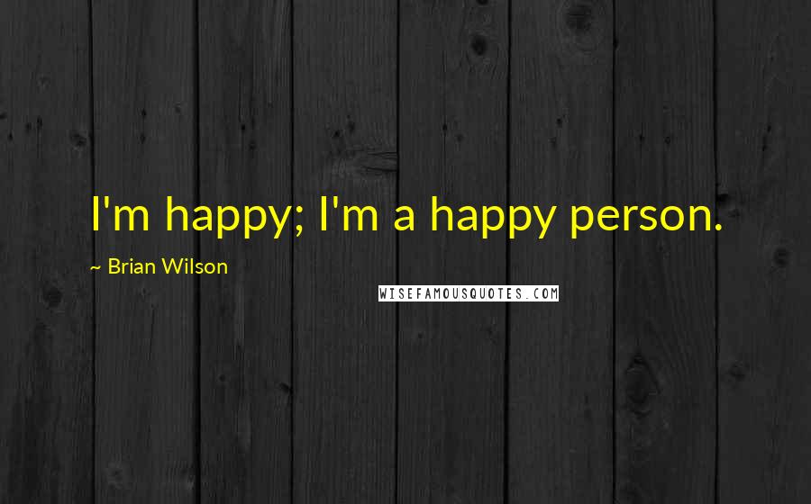 Brian Wilson Quotes: I'm happy; I'm a happy person.