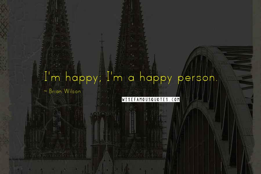 Brian Wilson Quotes: I'm happy; I'm a happy person.