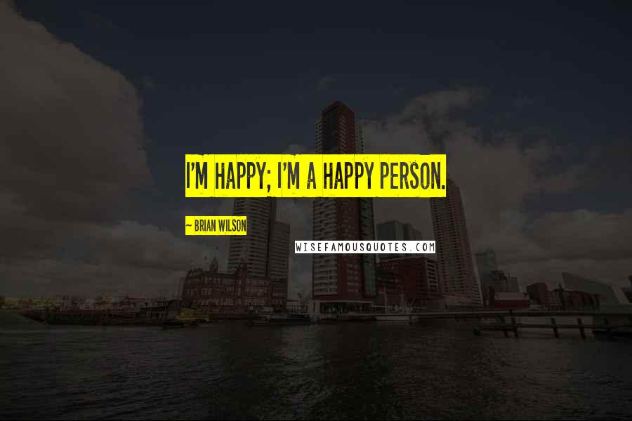 Brian Wilson Quotes: I'm happy; I'm a happy person.
