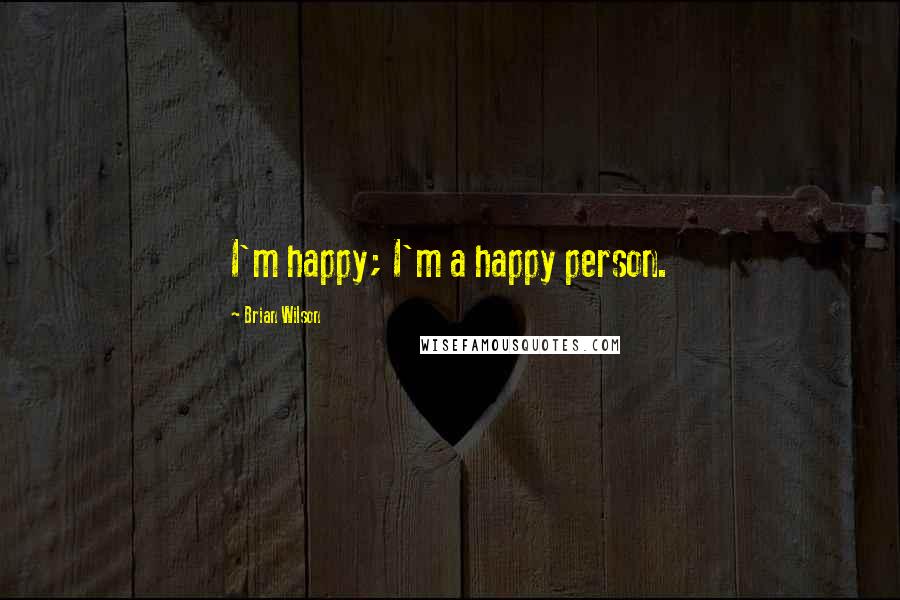 Brian Wilson Quotes: I'm happy; I'm a happy person.