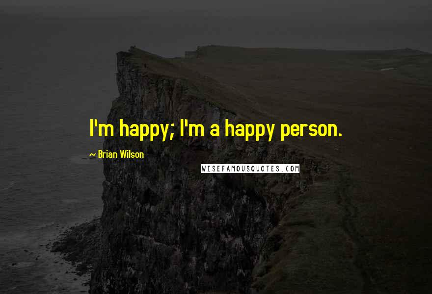 Brian Wilson Quotes: I'm happy; I'm a happy person.