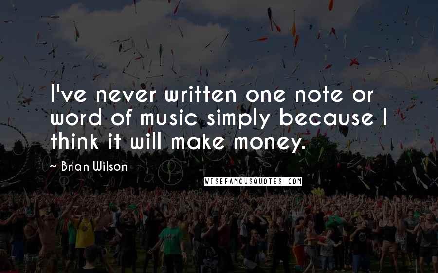 Brian Wilson Quotes: I've never written one note or word of music simply because I think it will make money.