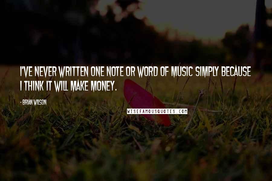 Brian Wilson Quotes: I've never written one note or word of music simply because I think it will make money.