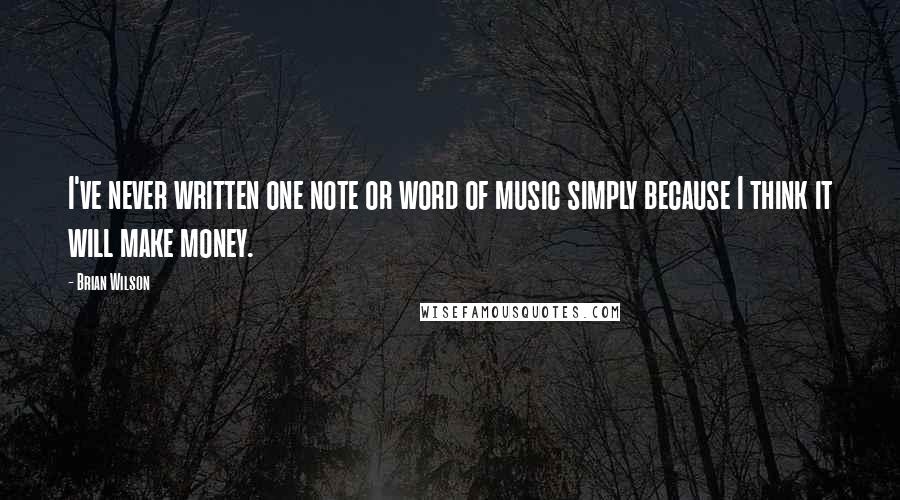 Brian Wilson Quotes: I've never written one note or word of music simply because I think it will make money.