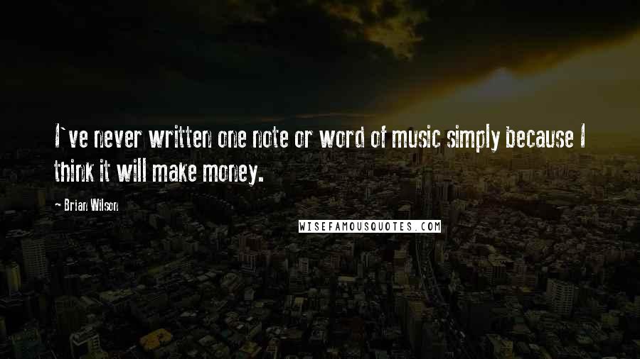 Brian Wilson Quotes: I've never written one note or word of music simply because I think it will make money.